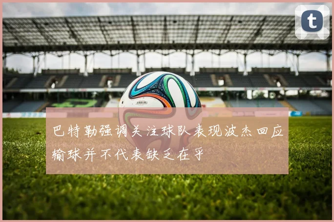 巴特勒强调关注球队表现波杰回应输球并不代表缺乏在乎