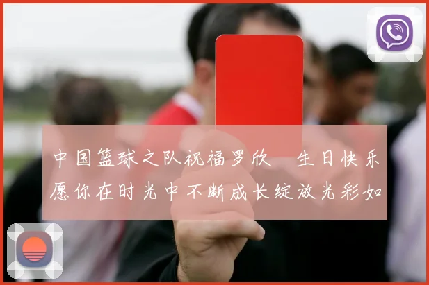 中国篮球之队祝福罗欣棫生日快乐愿你在时光中不断成长绽放光彩如棫树般挺拔