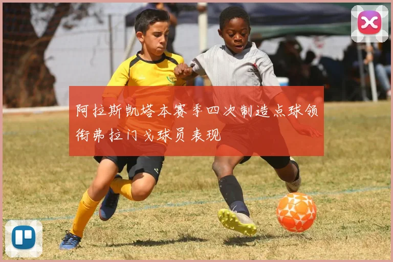 阿拉斯凯塔本赛季四次制造点球领衔弗拉门戈球员表现