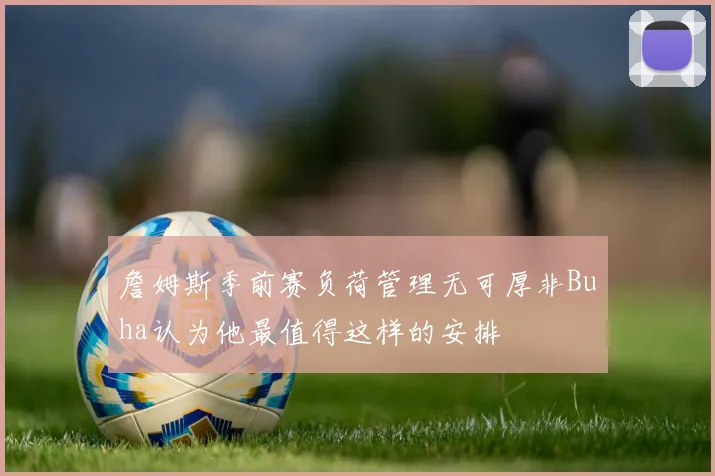 詹姆斯季前赛负荷管理无可厚非Buha认为他最值得这样的安排