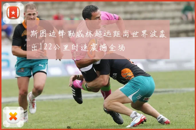 斯图边锋勒威林超远距离世界波轰出122公里时速震撼全场