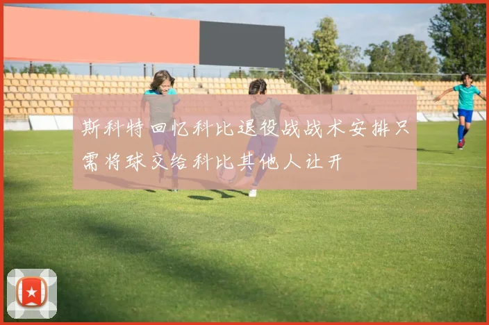 斯科特回忆科比退役战战术安排只需将球交给科比其他人让开