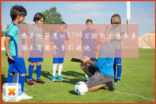 佛罗伦萨愿以1500万欧元出售多多国米有意冬季引进他