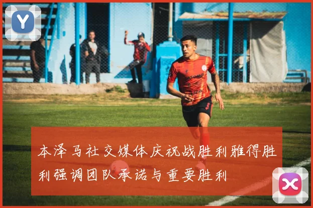 本泽马社交媒体庆祝战胜利雅得胜利强调团队承诺与重要胜利