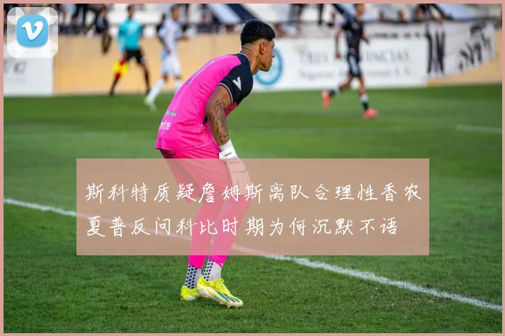 斯科特质疑詹姆斯离队合理性香农夏普反问科比时期为何沉默不语
