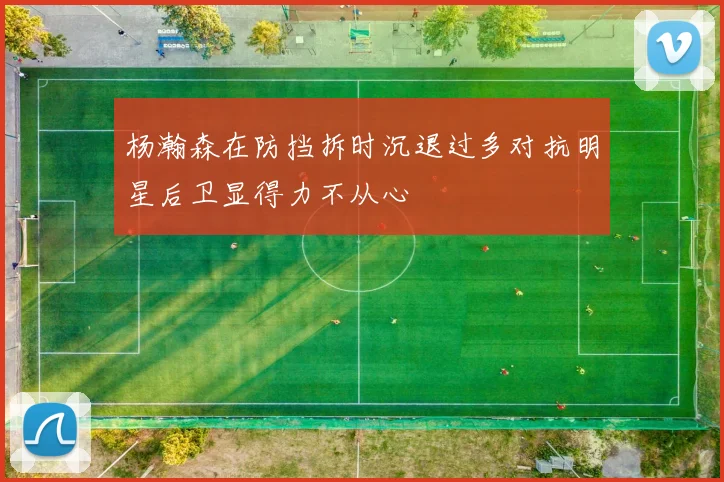 杨瀚森在防挡拆时沉退过多对抗明星后卫显得力不从心