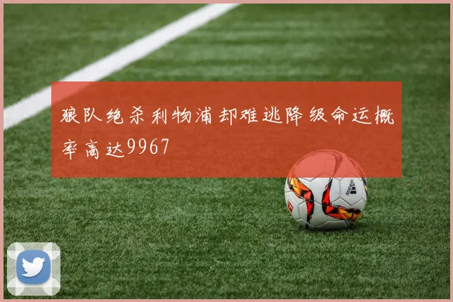 狼队绝杀利物浦却难逃降级命运概率高达9967